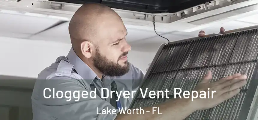  Clogged Dryer Vent Repair Lake Worth - FL