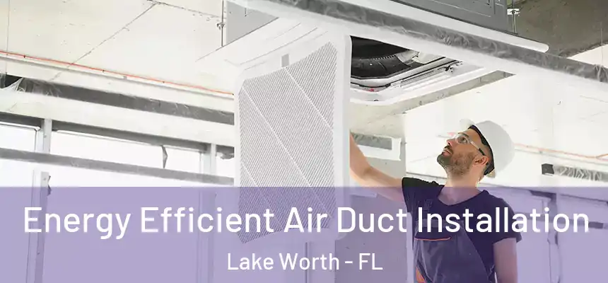  Energy Efficient Air Duct Installation Lake Worth - FL