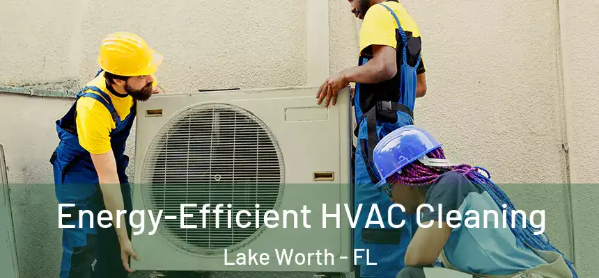  Energy-Efficient HVAC Cleaning Lake Worth - FL