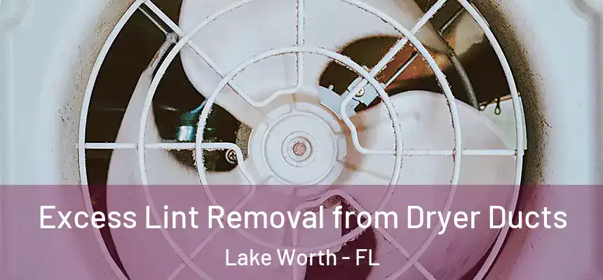Excess Lint Removal from Dryer Ducts Lake Worth - FL