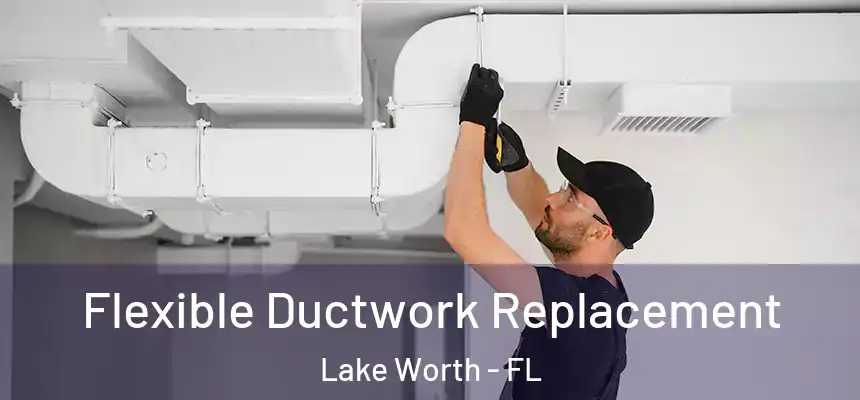  Flexible Ductwork Replacement Lake Worth - FL