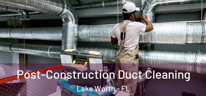  Post-Construction Duct Cleaning Lake Worth - FL
