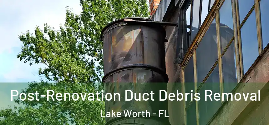 Post-Renovation Duct Debris Removal Lake Worth - FL