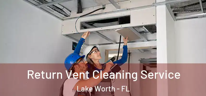  Return Vent Cleaning Service Lake Worth - FL