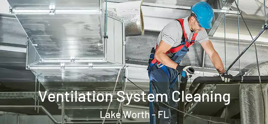 Ventilation System Cleaning Lake Worth - FL