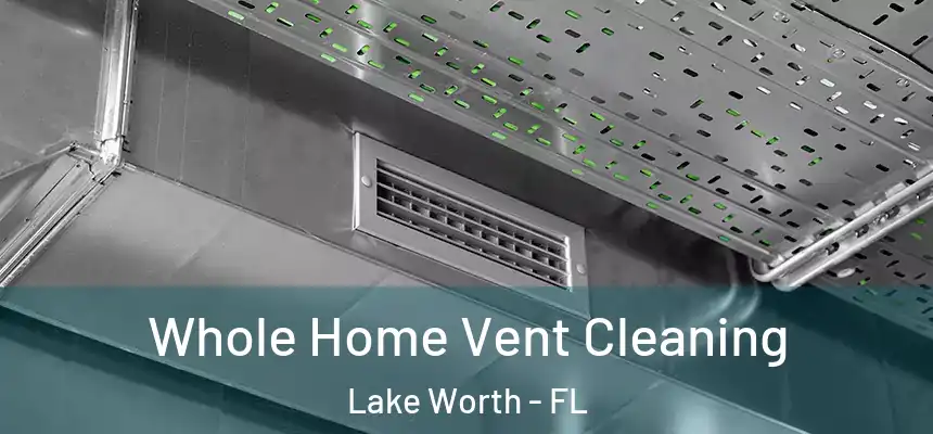 Whole Home Vent Cleaning Lake Worth - FL